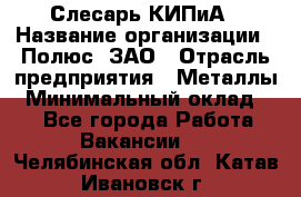 Слесарь КИПиА › Название организации ­ Полюс, ЗАО › Отрасль предприятия ­ Металлы › Минимальный оклад ­ 1 - Все города Работа » Вакансии   . Челябинская обл.,Катав-Ивановск г.